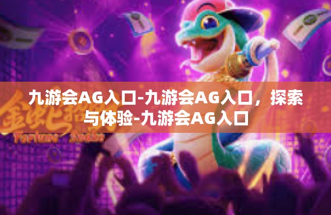 九游会AG入口-九游会AG入口，探索与体验-九游会AG入口