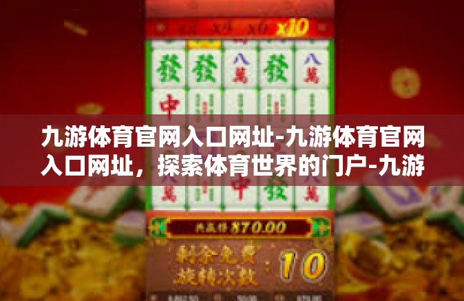 九游体育官网入口网址-九游体育官网入口网址，探索体育世界的门户-九游体育官网入口网址
