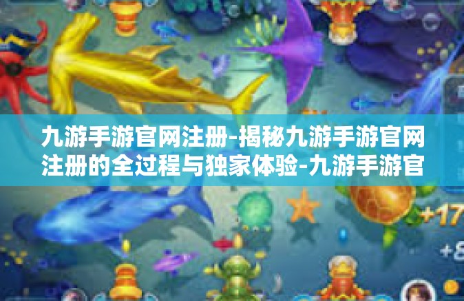 九游手游官网注册-揭秘九游手游官网注册的全过程与独家体验-九游手游官网注册