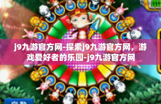 j9九游官方网-探索j9九游官方网，游戏爱好者的乐园-j9九游官方网