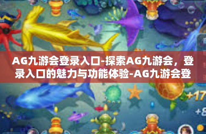 AG九游会登录入口-探索AG九游会，登录入口的魅力与功能体验-AG九游会登录入口