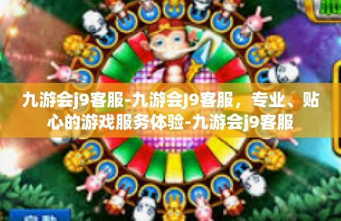 九游会j9客服-九游会J9客服，专业、贴心的游戏服务体验-九游会j9客服