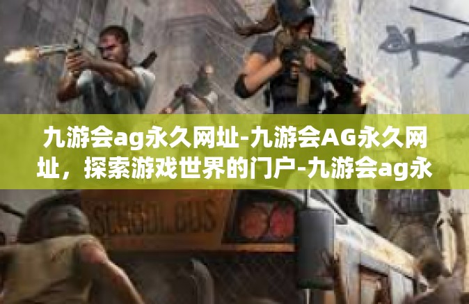 九游会ag永久网址-九游会AG永久网址，探索游戏世界的门户-九游会ag永久网址