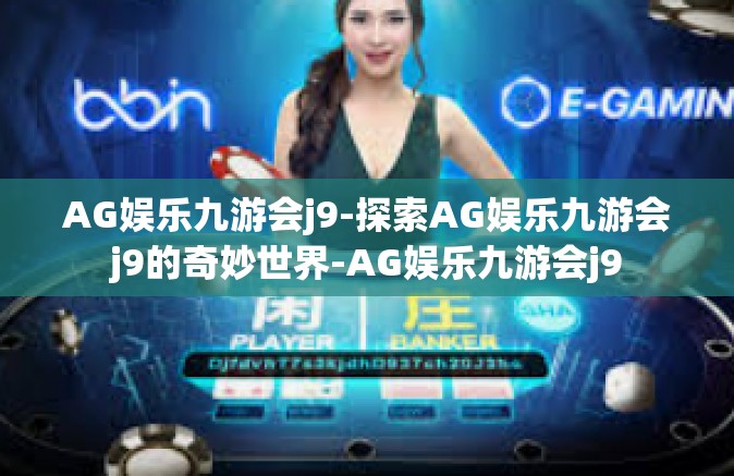 AG娱乐九游会j9-探索AG娱乐九游会j9的奇妙世界-AG娱乐九游会j9