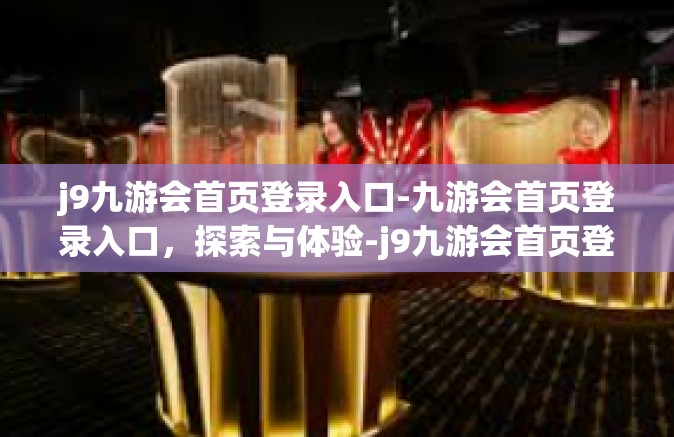 j9九游会首页登录入口-九游会首页登录入口，探索与体验-j9九游会首页登录入口
