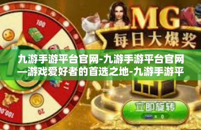 九游手游平台官网-九游手游平台官网—游戏爱好者的首选之地-九游手游平台官网