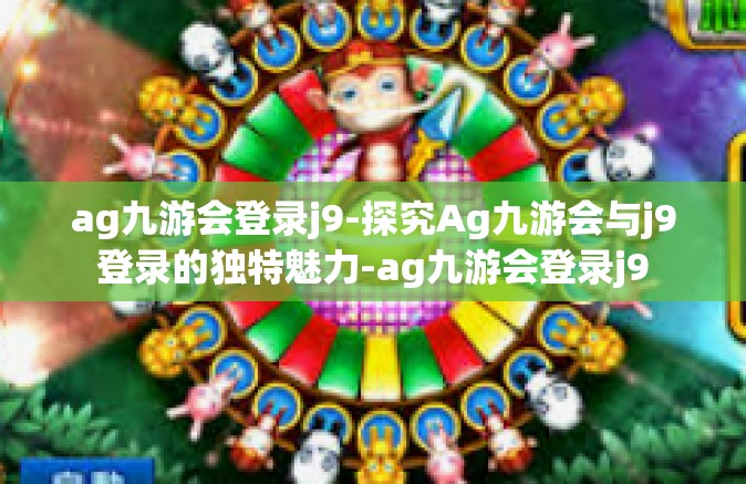 ag九游会登录j9-探究Ag九游会与j9登录的独特魅力-ag九游会登录j9