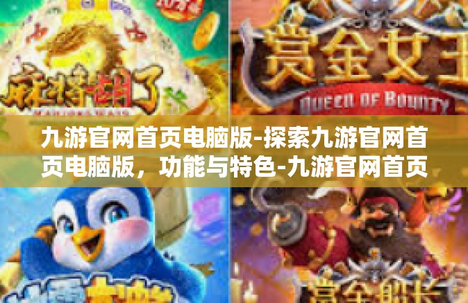 九游官网首页电脑版-探索九游官网首页电脑版，功能与特色-九游官网首页电脑版