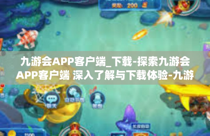 九游会APP客户端_下载-探索九游会APP客户端 深入了解与下载体验-九游会APP客户端_下载