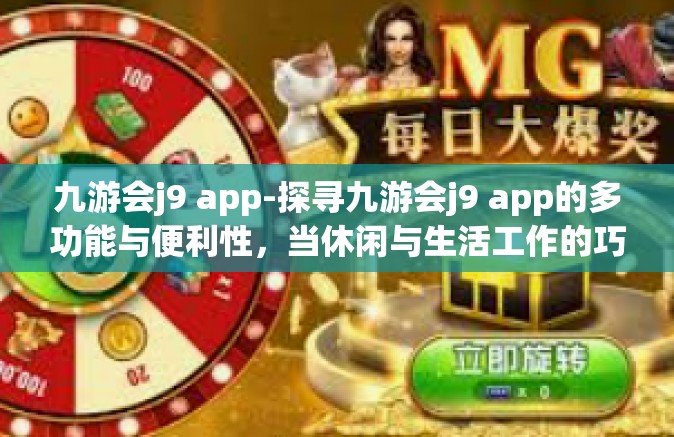 九游会j9 app-探寻九游会j9 app的多功能与便利性，当休闲与生活工作的巧妙碰撞点闪耀重生-九游会j9 app
