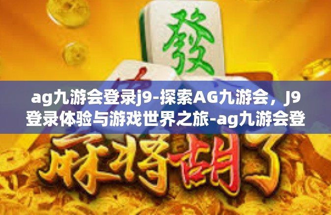ag九游会登录j9-探索AG九游会，J9登录体验与游戏世界之旅-ag九游会登录j9