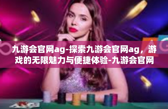 九游会官网ag-探索九游会官网ag，游戏的无限魅力与便捷体验-九游会官网ag