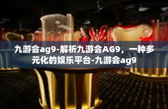 九游会ag9-解析九游会AG9，一种多元化的娱乐平台-九游会ag9