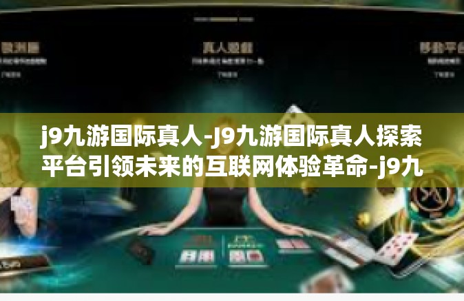 j9九游国际真人-J9九游国际真人探索平台引领未来的互联网体验革命-j9九游国际真人