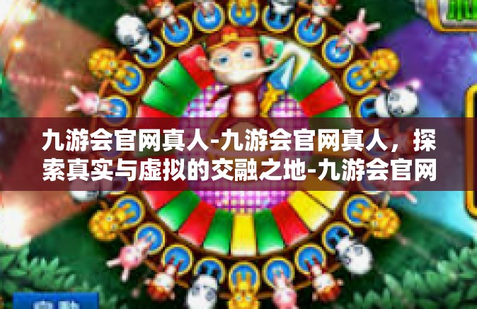 九游会官网真人-九游会官网真人，探索真实与虚拟的交融之地-九游会官网真人
