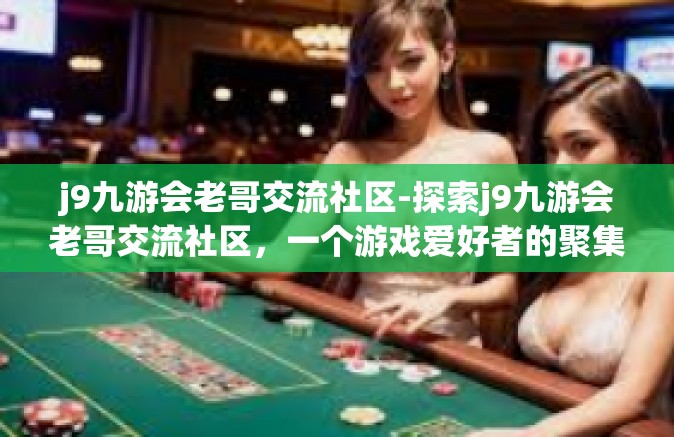 j9九游会老哥交流社区-探索j9九游会老哥交流社区，一个游戏爱好者的聚集地-j9九游会老哥交流社区