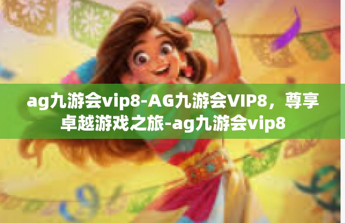 ag九游会vip8-AG九游会VIP8，尊享卓越游戏之旅-ag九游会vip8