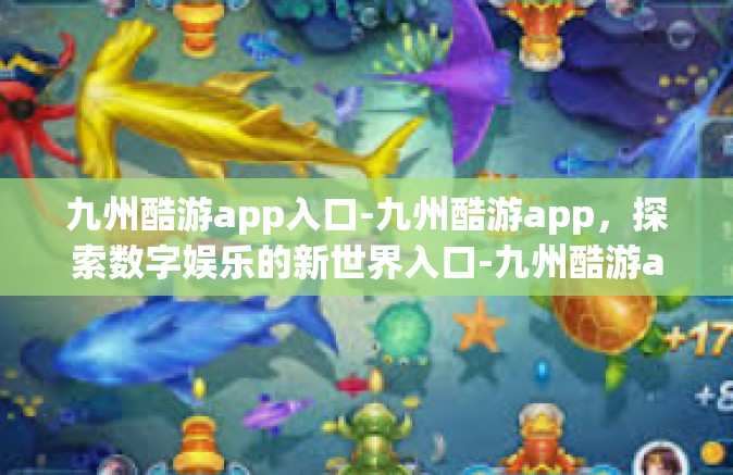 九州酷游app入口-九州酷游app，探索数字娱乐的新世界入口-九州酷游app入口