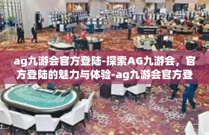 ag九游会官方登陆-探索AG九游会，官方登陆的魅力与体验-ag九游会官方登陆
