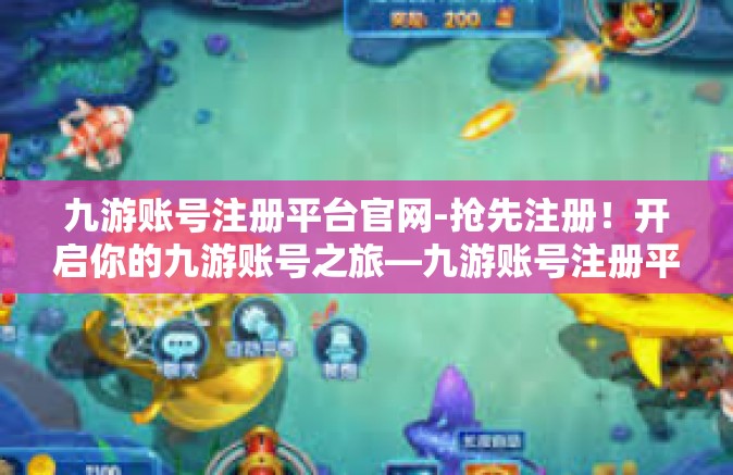 九游账号注册平台官网-抢先注册！开启你的九游账号之旅—九游账号注册平台官网-九游账号注册平台官网