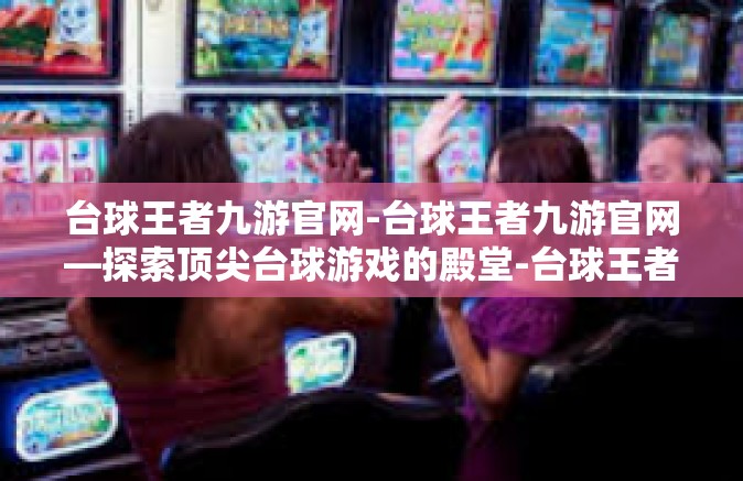 台球王者九游官网-台球王者九游官网—探索顶尖台球游戏的殿堂-台球王者九游官网