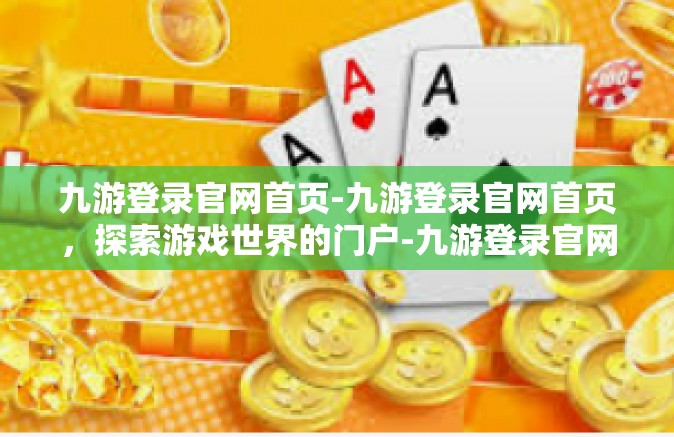 九游登录官网首页-九游登录官网首页，探索游戏世界的门户-九游登录官网首页