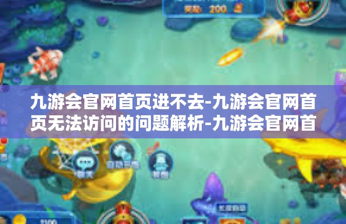 九游会官网首页进不去-九游会官网首页无法访问的问题解析-九游会官网首页进不去