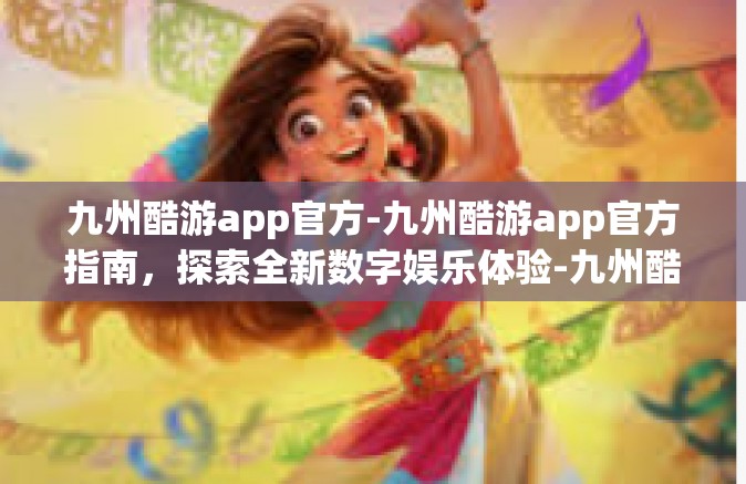 九州酷游app官方-九州酷游app官方指南，探索全新数字娱乐体验-九州酷游app官方