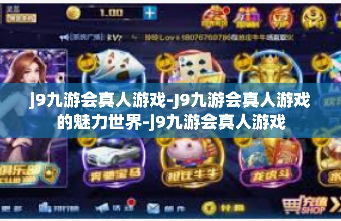 j9九游会真人游戏-J9九游会真人游戏的魅力世界-j9九游会真人游戏