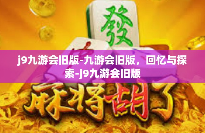 j9九游会旧版-九游会旧版，回忆与探索-j9九游会旧版