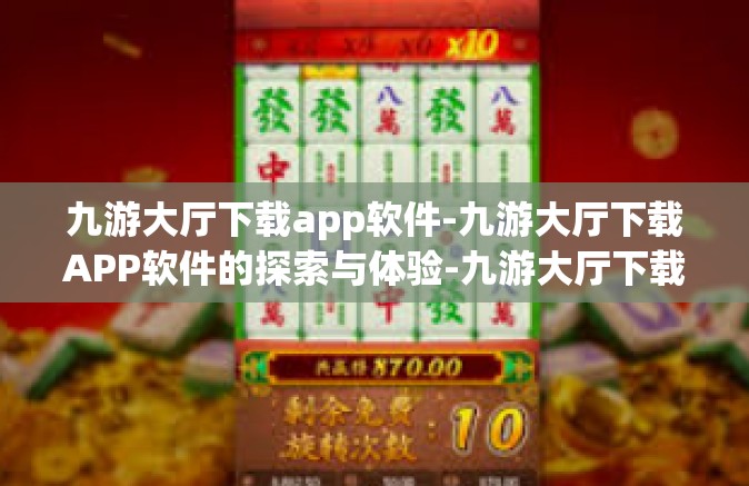 九游大厅下载app软件-九游大厅下载APP软件的探索与体验-九游大厅下载app软件