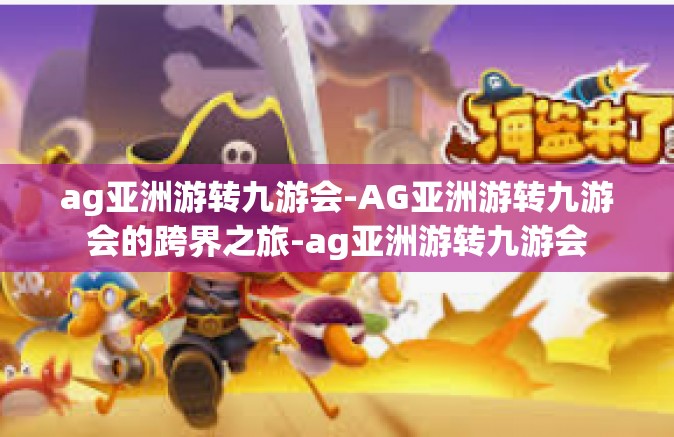 ag亚洲游转九游会-AG亚洲游转九游会的跨界之旅-ag亚洲游转九游会