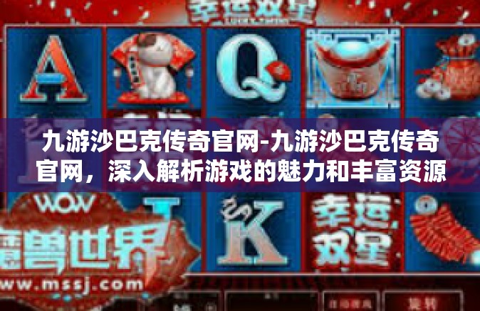 九游沙巴克传奇官网-九游沙巴克传奇官网，深入解析游戏的魅力和丰富资源-九游沙巴克传奇官网