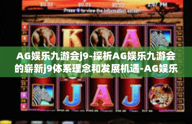 AG娱乐九游会j9-探析AG娱乐九游会的崭新j9体系理念和发展机遇-AG娱乐九游会j9