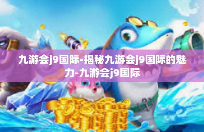九游会j9国际-揭秘九游会j9国际的魅力-九游会j9国际