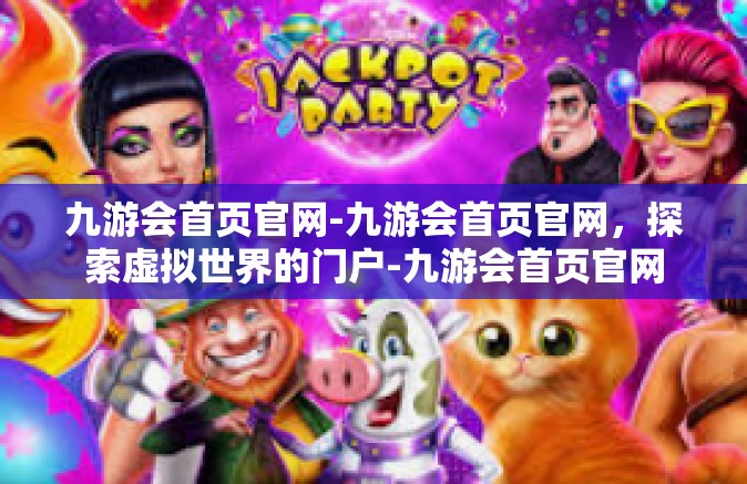 九游会首页官网-九游会首页官网，探索虚拟世界的门户-九游会首页官网