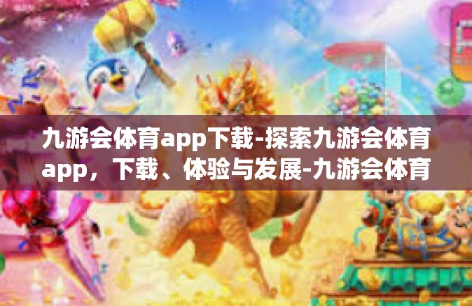 九游会体育app下载-探索九游会体育app，下载、体验与发展-九游会体育app下载