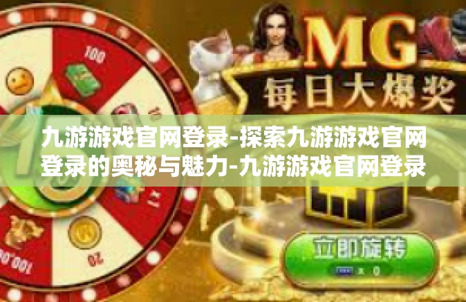 九游游戏官网登录-探索九游游戏官网登录的奥秘与魅力-九游游戏官网登录