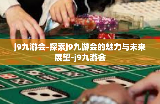 j9九游会-探索j9九游会的魅力与未来展望-j9九游会