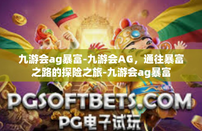 九游会ag暴富-九游会AG，通往暴富之路的探险之旅-九游会ag暴富