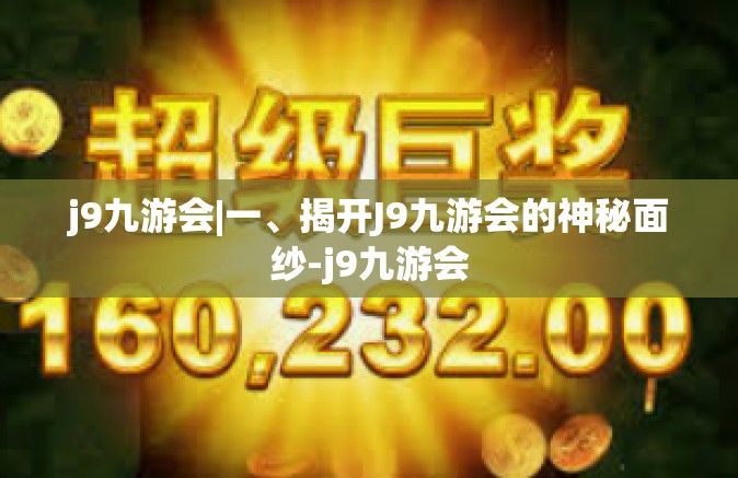 j9九游会|一、揭开J9九游会的神秘面纱-j9九游会