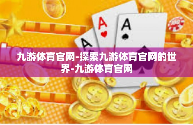 九游体育官网-探索九游体育官网的世界-九游体育官网