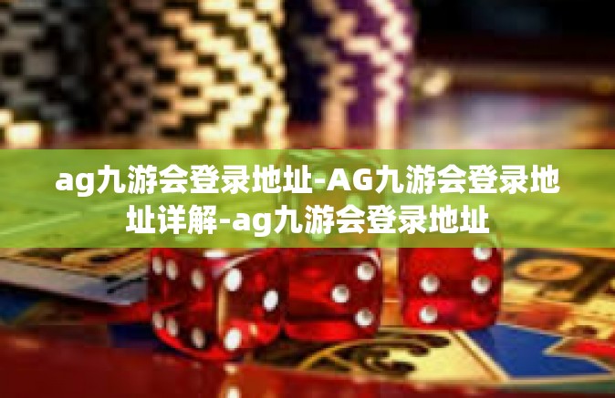 ag九游会登录地址-AG九游会登录地址详解-ag九游会登录地址