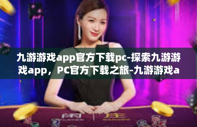 九游游戏app官方下载pc-探索九游游戏app，PC官方下载之旅-九游游戏app官方下载pc