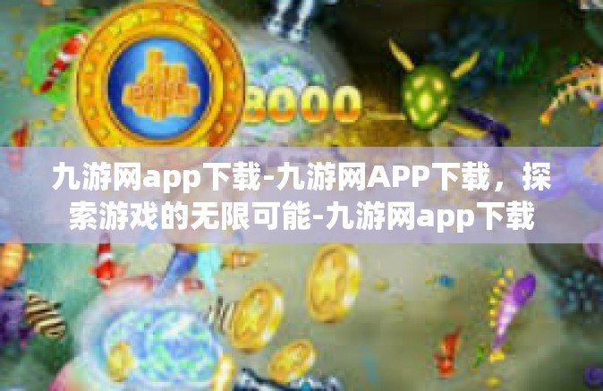 九游网app下载-九游网APP下载，探索游戏的无限可能-九游网app下载