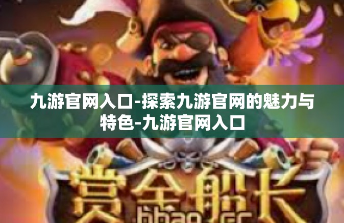 九游官网入口-探索九游官网的魅力与特色-九游官网入口