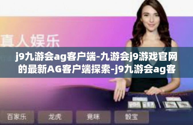 j9九游会ag客户端-九游会j9游戏官网的最新AG客户端探索-j9九游会ag客户端