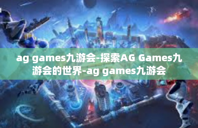 ag games九游会-探索AG Games九游会的世界-ag games九游会