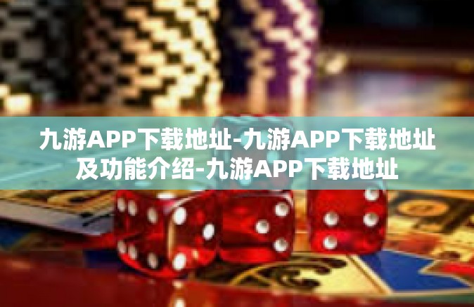 九游APP下载地址-九游APP下载地址及功能介绍-九游APP下载地址