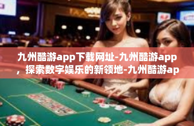 九州酷游app下载网址-九州酷游app，探索数字娱乐的新领地-九州酷游app下载网址